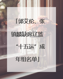 郭艾伦、张镇麟缺席辽篮“十五运”成年组名单