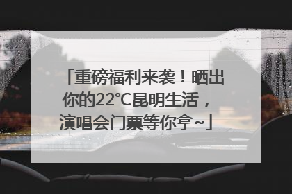 重磅福利来袭！晒出你的22℃昆明生活，演唱会门票等你拿~