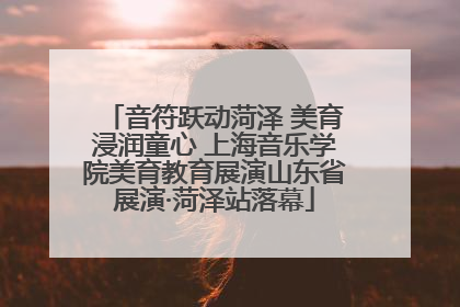 音符跃动菏泽 美育浸润童心 上海音乐学院美育教育展演山东省展演·菏泽站落幕