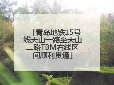 青岛地铁15号线天山一路至天山二路TBM右线区间顺利贯通