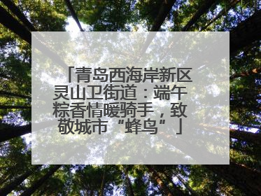 青岛西海岸新区灵山卫街道：端午粽香情暖骑手，致敬城市“蜂鸟”