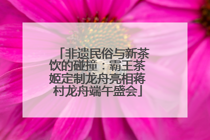 非遗民俗与新茶饮的碰撞：霸王茶姬定制龙舟亮相蒋村龙舟端午盛会