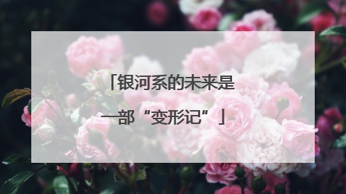 银河系的未来是一部“变形记”