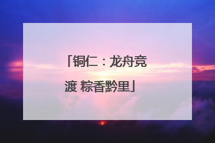 铜仁：龙舟竞渡 粽香黔里