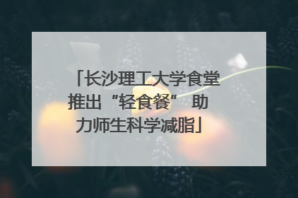 长沙理工大学食堂推出“轻食餐” 助力师生科学减脂