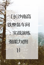 长沙南高铁整备车间：实战演练强能力(图)