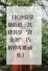 长沙县泉塘街道：共建共享“资金池” 巧解停车难顽疾