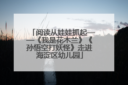 阅读从娃娃抓起——《我是花木兰》《孙悟空打妖怪》走进海淀区幼儿园