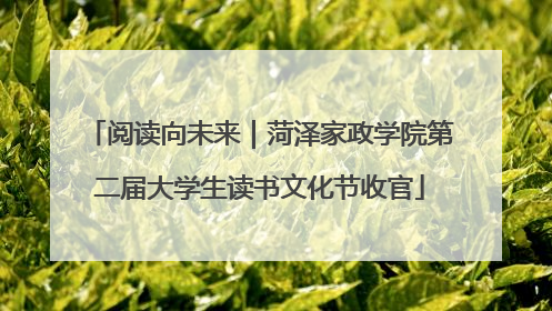 阅读向未来｜菏泽家政学院第二届大学生读书文化节收官