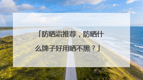防晒霜推荐，防晒什么牌子好用晒不黑？