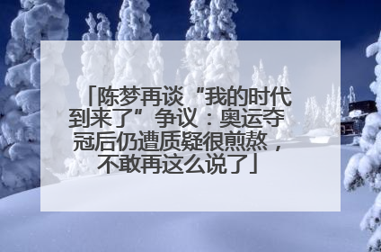陈梦再谈“我的时代到来了”争议：奥运夺冠后仍遭质疑很煎熬，不敢再这么说了