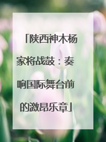 陕西神木杨家将战鼓：奏响国际舞台前的激昂乐章
