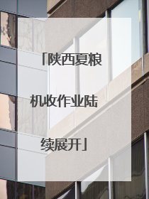 陕西夏粮机收作业陆续展开