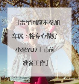 雷军回应不参加车展：将专心做好小米YU7上市前准备工作