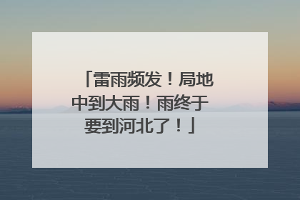 雷雨频发！局地中到大雨！雨终于要到河北了！