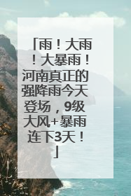 雨！大雨！大暴雨！河南真正的强降雨今天登场，9级大风+暴雨连下3天！