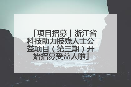 项目招募丨浙江省科技助力肢残人士公益项目（第三期）开始招募受益人啦
