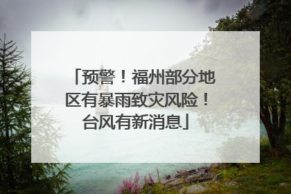 预警！福州部分地区有暴雨致灾风险！台风有新消息