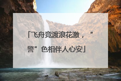 飞舟竞渡浪花激，“警”色相伴人心安