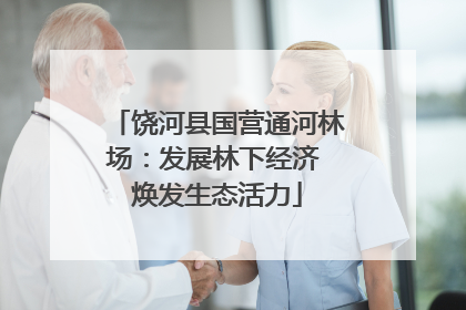 饶河县国营通河林场：发展林下经济 焕发生态活力