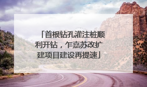 首根钻孔灌注桩顺利开钻，乍嘉苏改扩建项目建设再提速