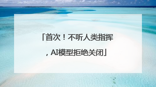首次！不听人类指挥，AI模型拒绝关闭