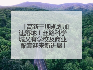 高新三期规划加速落地！丝路科学城又有学校及商业配套迎来新进展