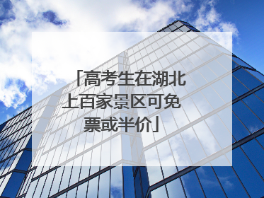 高考生在湖北上百家景区可免票或半价