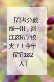 高考分数线一出，浙江这所学校火了！今年仅招182人