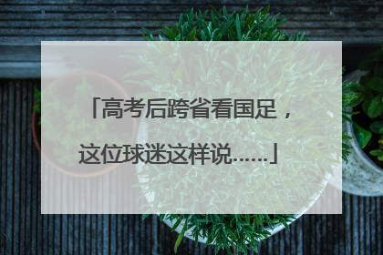 高考后跨省看国足，这位球迷这样说……