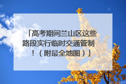 高考期间兰山区这些路段实行临时交通管制！（附最全地图）