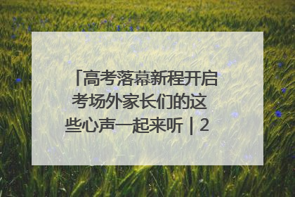 高考落幕新程开启 考场外家长们的这些心声一起来听｜2025四川高考