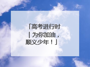 高考进行时｜为你加油，顺义少年！