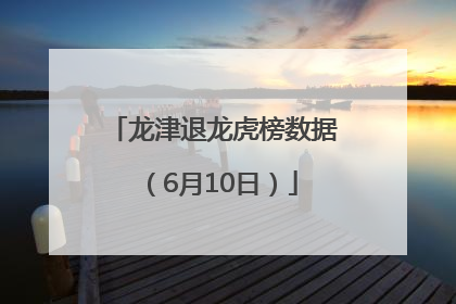 龙津退龙虎榜数据（6月10日）