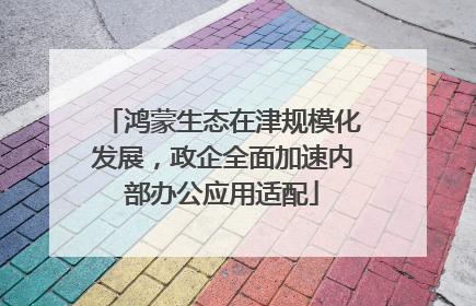 鸿蒙生态在津规模化发展，政企全面加速内部办公应用适配