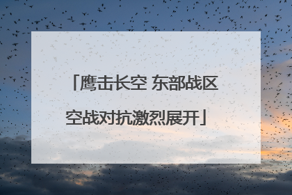 鹰击长空 东部战区空战对抗激烈展开