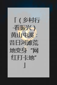 （乡村行·看振兴）黄山屯溪：昔日河滩荒地变身“网红打卡地”