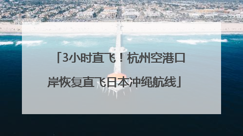 3小时直飞！杭州空港口岸恢复直飞日本冲绳航线