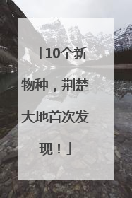 10个新物种，荆楚大地首次发现！