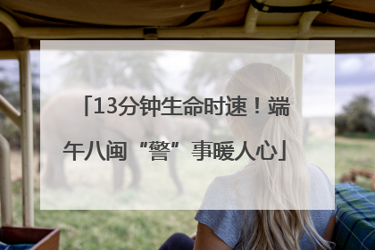 13分钟生命时速！端午八闽“警”事暖人心