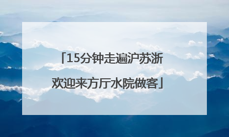 15分钟走遍沪苏浙 欢迎来方厅水院做客