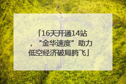 16天开通14站，“金华速度”助力低空经济破局腾飞