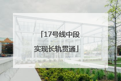 17号线中段实现长轨贯通