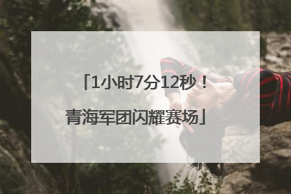 1小时7分12秒！青海军团闪耀赛场