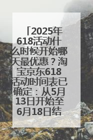 2025年618活动什么时候开始哪天最优惠？淘宝京东618活动时间表已确定：从5月13日开始至6月18日结束