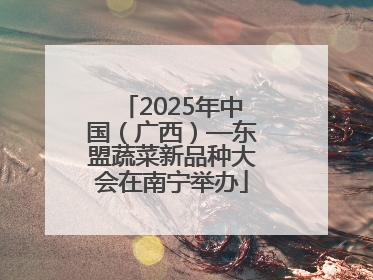2025年中国（广西）—东盟蔬菜新品种大会在南宁举办
