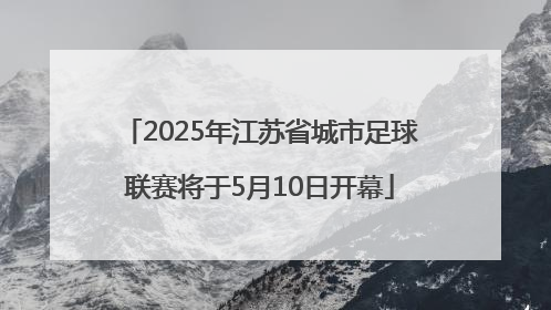 2025年江苏省城市足球联赛将于5月10日开幕