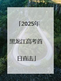2025年黑龙江高考首日直击
