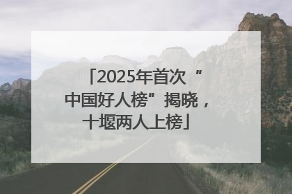 2025年首次“中国好人榜”揭晓，十堰两人上榜