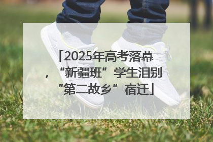 2025年高考落幕，“新疆班”学生泪别“第二故乡”宿迁